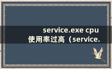 service.exe cpu 使用率过高（service.exe cpu 使用率过高）